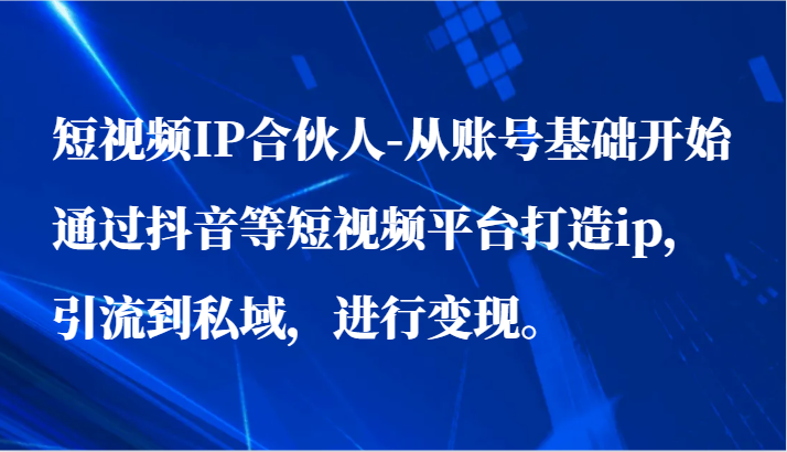 短视频IP合伙人-从账号基础开始通过抖音等短视频平台打造ip,引流到私域,进行变现。1746 作者:福缘创业网 帖子ID:107950 短视频IP合伙人-从账号基础开始通过抖音等短视频平台打造ip,引流到私域,进行变现。1746 作者:福缘创业网 帖子ID:107950