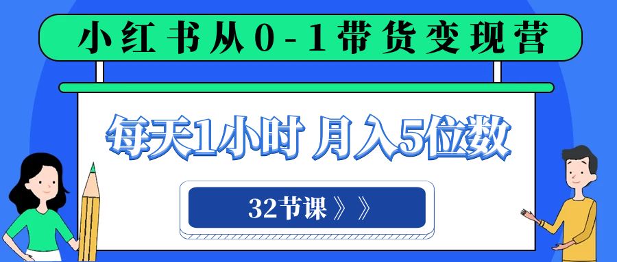 小红书 0-1带货变现营，每天1小时，轻松月入5位数（32节课）4341 作者:福缘创业网 帖子ID:104528