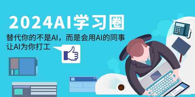 2024AI学习圈:替代你的不是AI,而是会用AI的同事,让AI为你打工7580 作者:福缘创业网 帖子ID:107656 2024AI学习圈:替代你的不是AI,而是会用AI的同事,让AI为你打工7580 作者:福缘创业网 帖子ID:107656