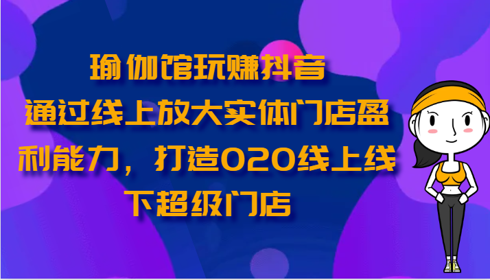 瑜伽馆玩赚抖音-通过线上放大实体门店盈利能力,打造O2O线上线下超级门店9796 作者:福缘创业网 帖子ID:109282 瑜伽馆玩赚抖音-通过线上放大实体门店盈利能力,打造O2O线上线下超级门店9796 作者:福缘创业网 帖子ID:109282