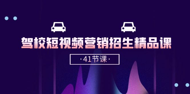 驾校短视频营销招生精品课：抖音推广技巧，抖音短视频招生（41节课）5340 作者:福缘创业网 帖子ID:109539