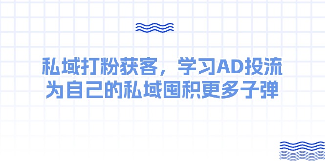 私域打粉获客，学习AD投流，为自己的私域囤积更多子弹6064 作者:福缘创业网 帖子ID:109440