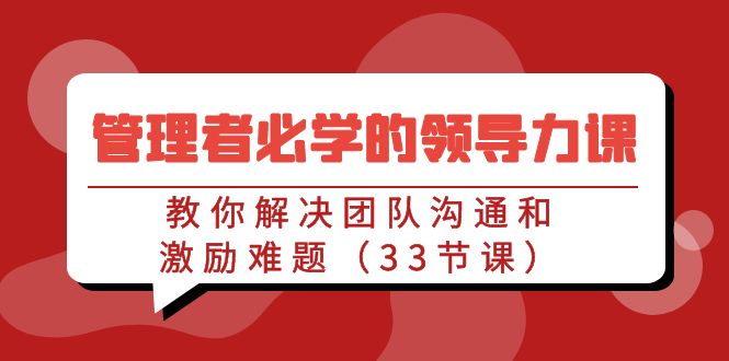 管理者必学的领导力课：教你解决团队沟通和激励难题（33节课）2291 作者:福缘创业网 帖子ID:106809